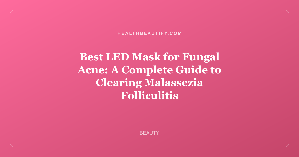 Best LED Mask for Fungal Acne: A Complete Guide to Clearing Malassezia Folliculitis