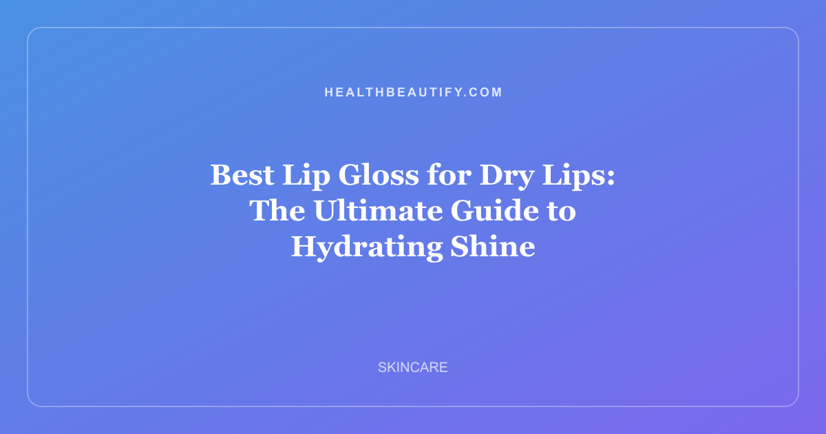 Best Lip Gloss for Dry Lips: The Ultimate Guide to Hydrating Shine
