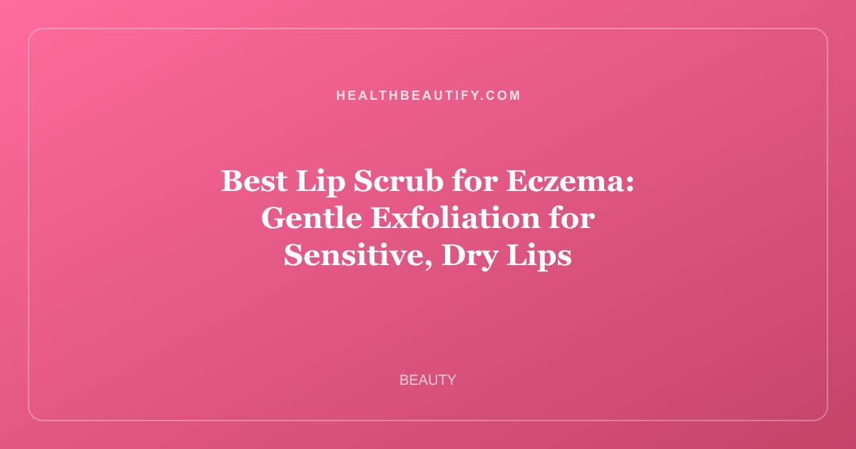 Best Lip Scrub for Eczema: Gentle Exfoliation for Sensitive, Dry Lips
