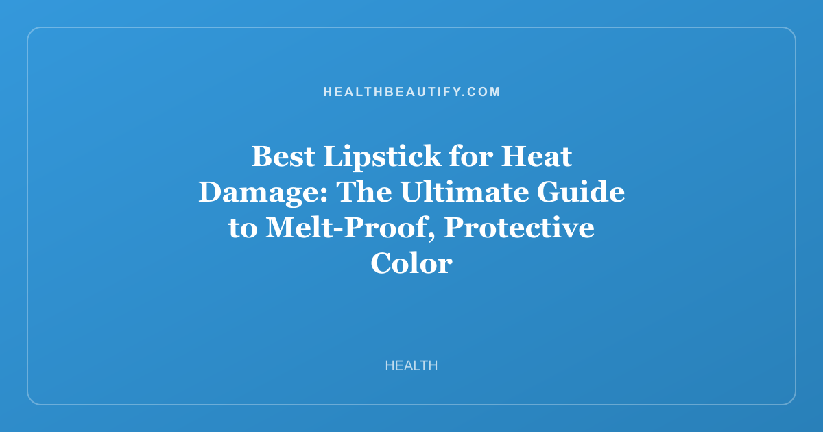 Best Lipstick for Heat Damage: The Ultimate Guide to Melt-Proof, Protective Color