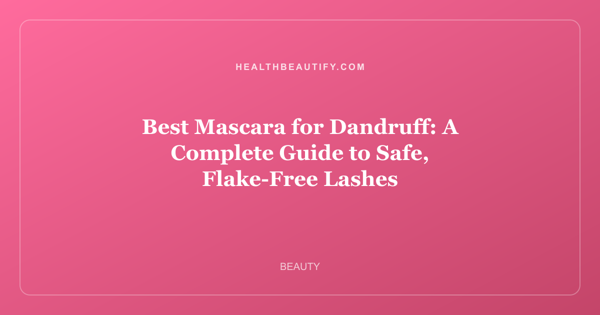 Best Mascara for Dandruff: A Complete Guide to Safe, Flake-Free Lashes