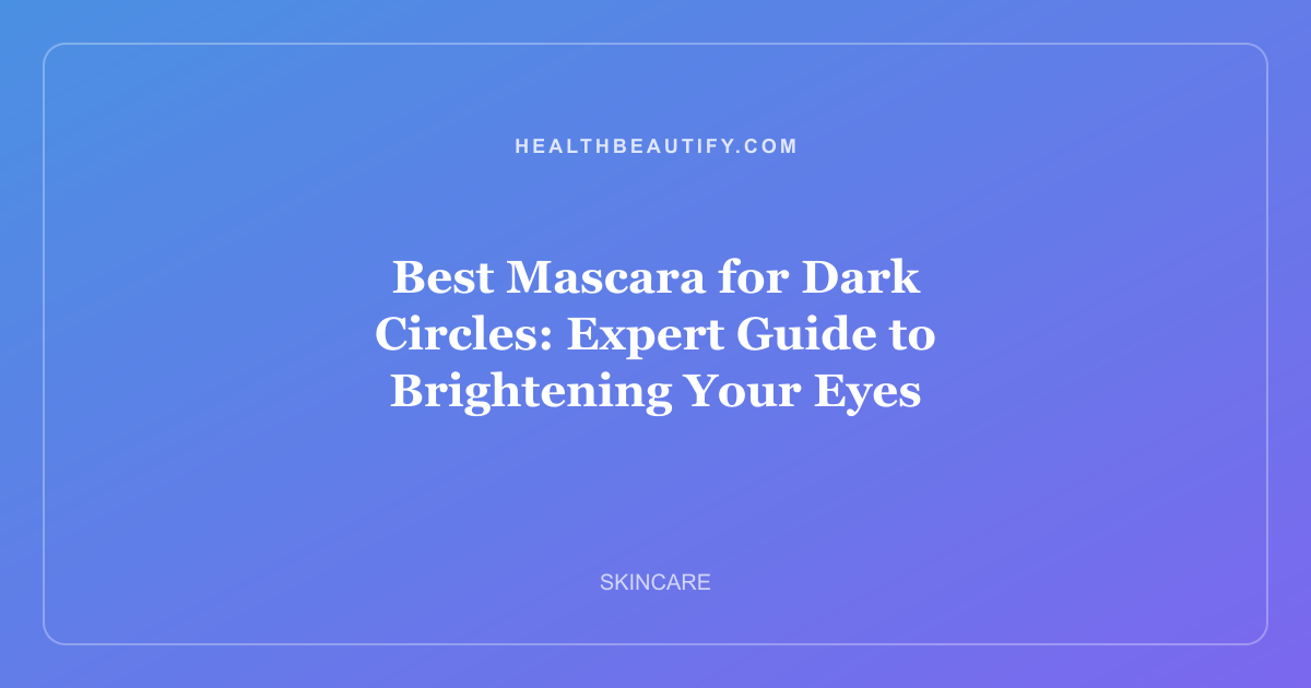 Best Mascara for Dark Circles: Expert Guide to Brightening Your Eyes