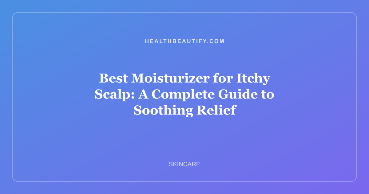Best Moisturizer for Itchy Scalp: A Complete Guide to Soothing Relief