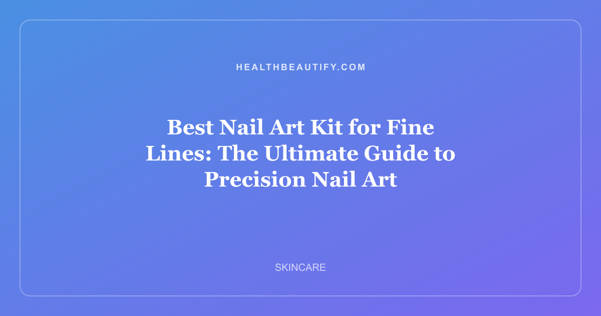 Best Nail Art Kit for Fine Lines: The Ultimate Guide to Precision Nail Art