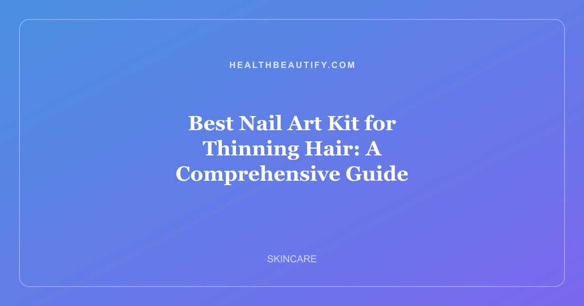 Best Nail Art Kit for Thinning Hair: A Comprehensive Guide