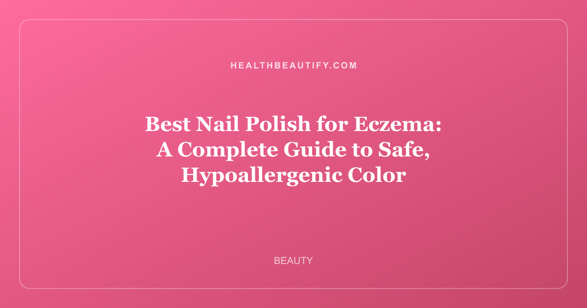 Best Nail Polish for Eczema: A Complete Guide to Safe, Hypoallergenic Color