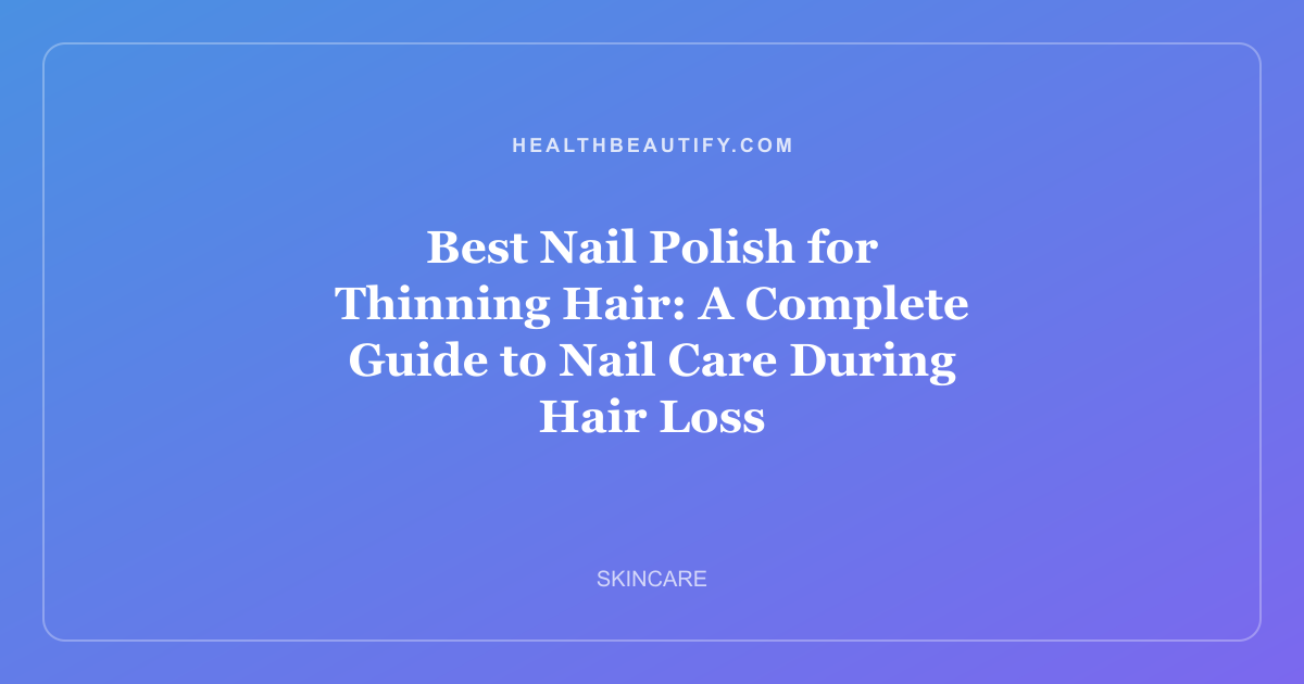 Best Nail Polish for Thinning Hair: A Complete Guide to Nail Care During Hair Loss