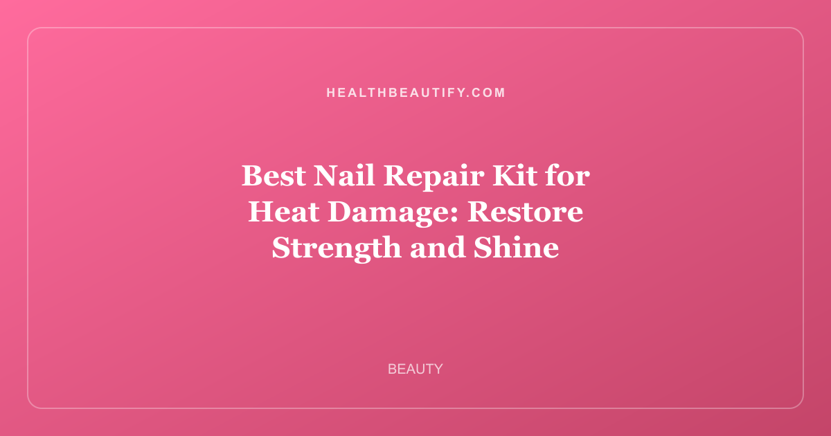 Best Nail Repair Kit for Heat Damage: Restore Strength and Shine