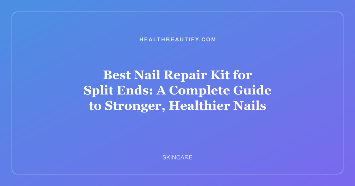 Best Nail Repair Kit for Split Ends: A Complete Guide to Stronger, Healthier Nails