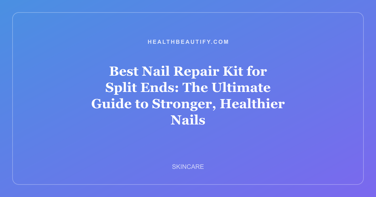 Best Nail Repair Kit for Split Ends: The Ultimate Guide to Stronger, Healthier Nails