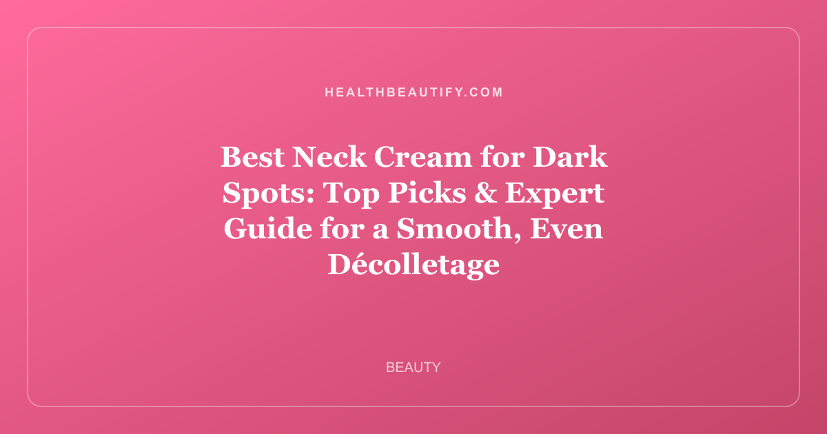 Best Neck Cream for Dark Spots: Top Picks & Expert Guide for a Smooth, Even Décolletage