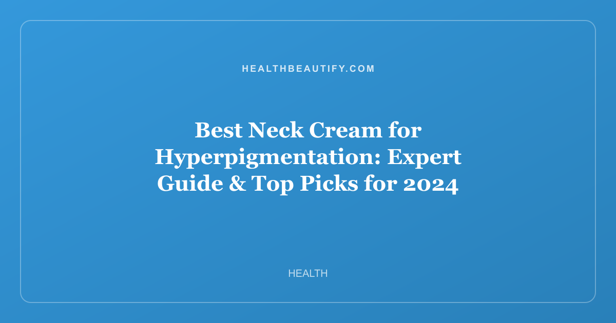 Best Neck Cream for Hyperpigmentation: Expert Guide & Top Picks for 2024