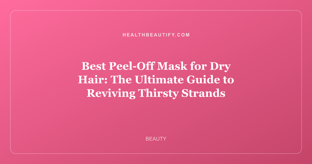 Best Peel-Off Mask for Dry Hair: The Ultimate Guide to Reviving Thirsty Strands