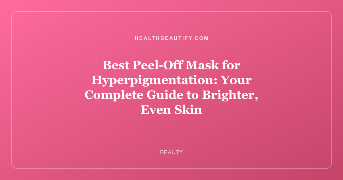 Best Peel-Off Mask for Hyperpigmentation: Your Complete Guide to Brighter, Even Skin