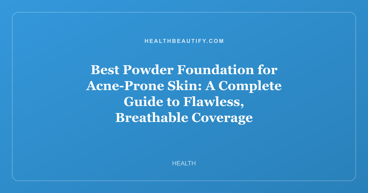 Best Powder Foundation for Acne-Prone Skin: A Complete Guide to Flawless, Breathable Coverage