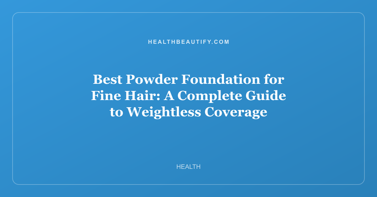 Best Powder Foundation for Fine Hair: A Complete Guide to Weightless Coverage