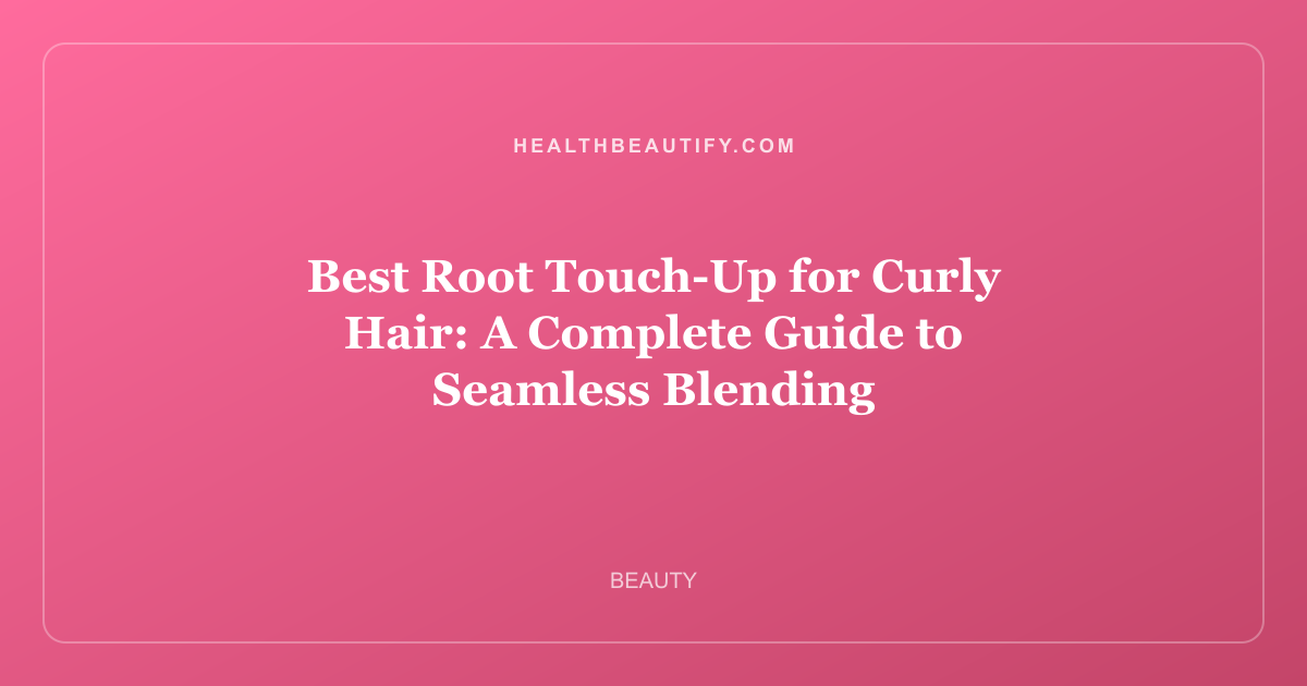 Best Root Touch-Up for Curly Hair: A Complete Guide to Seamless Blending