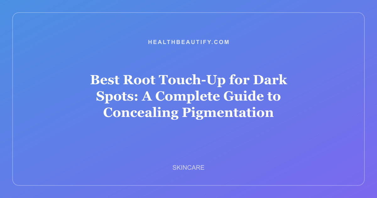 Best Root Touch-Up for Dark Spots: A Complete Guide to Concealing Pigmentation