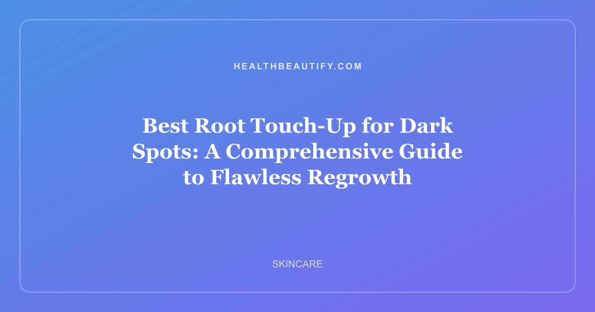 Best Root Touch-Up for Dark Spots: A Comprehensive Guide to Flawless Regrowth