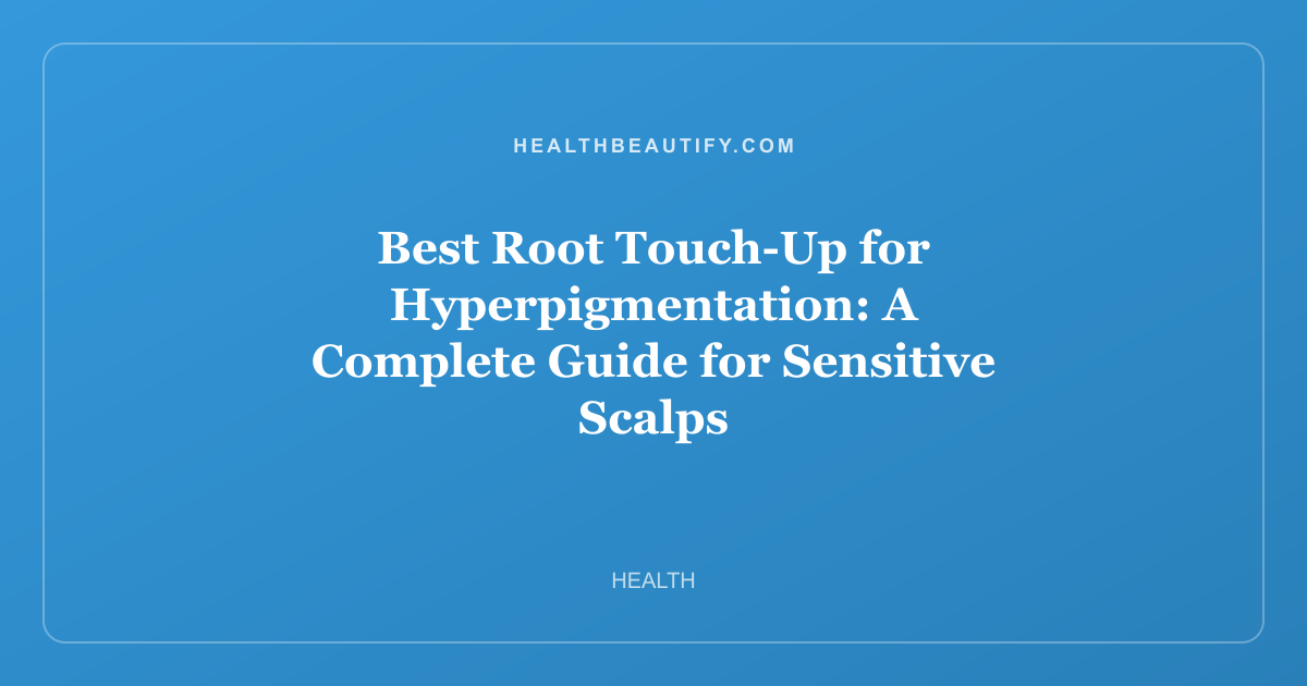 Best Root Touch-Up for Hyperpigmentation: A Complete Guide for Sensitive Scalps