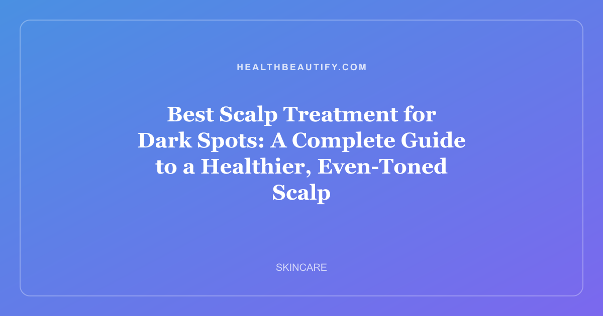 Best Scalp Treatment for Dark Spots: A Complete Guide to a Healthier, Even-Toned Scalp
