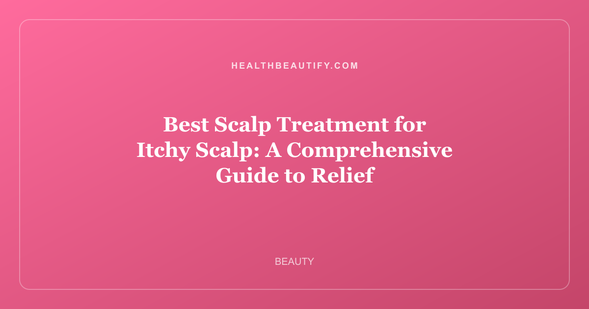 Best Scalp Treatment for Itchy Scalp: A Comprehensive Guide to Relief
