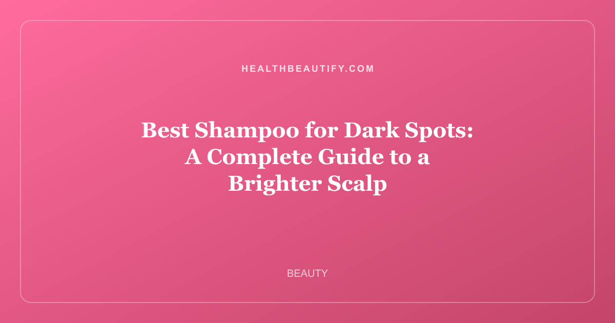 Best Shampoo for Dark Spots: A Complete Guide to a Brighter Scalp