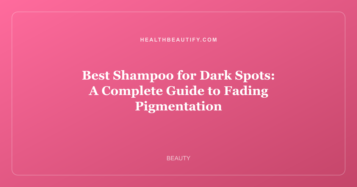 Best Shampoo for Dark Spots: A Complete Guide to Fading Pigmentation