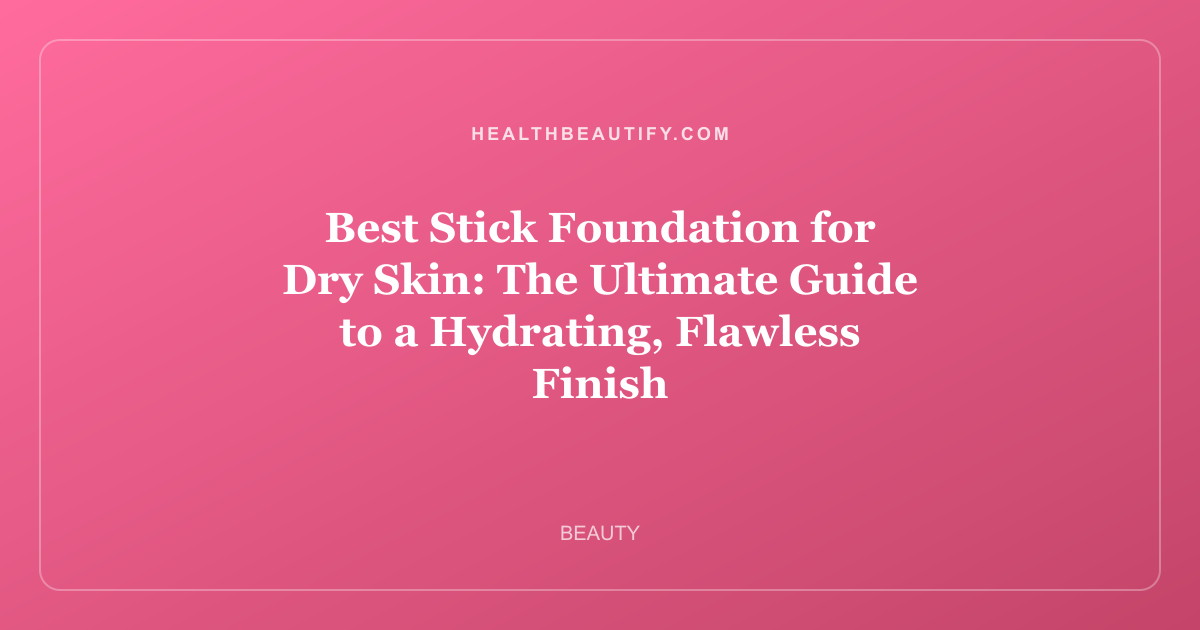 Best Stick Foundation for Dry Skin: The Ultimate Guide to a Hydrating, Flawless Finish