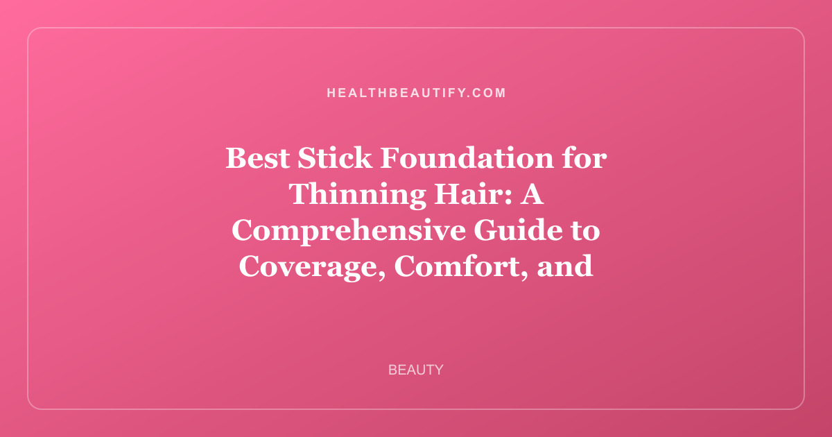 Best Stick Foundation for Thinning Hair: A Comprehensive Guide to Coverage, Comfort, and Confidence