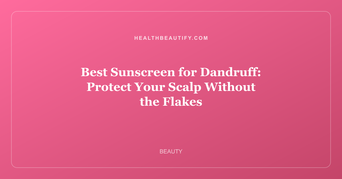 Best Sunscreen for Dandruff: Protect Your Scalp Without the Flakes