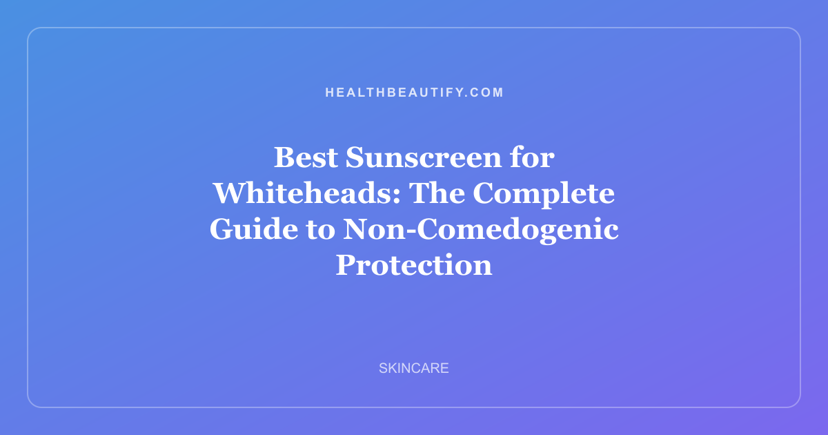 Best Sunscreen for Whiteheads: The Complete Guide to Non-Comedogenic Protection