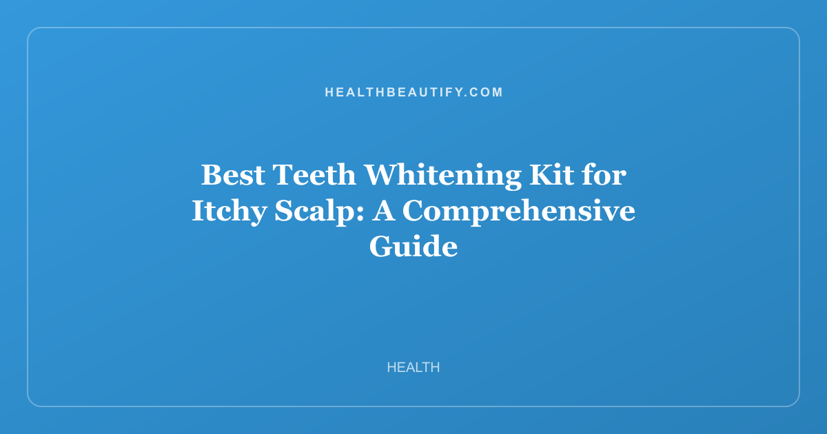 Best Teeth Whitening Kit for Itchy Scalp: Complete Overview — A Comprehensive Guide