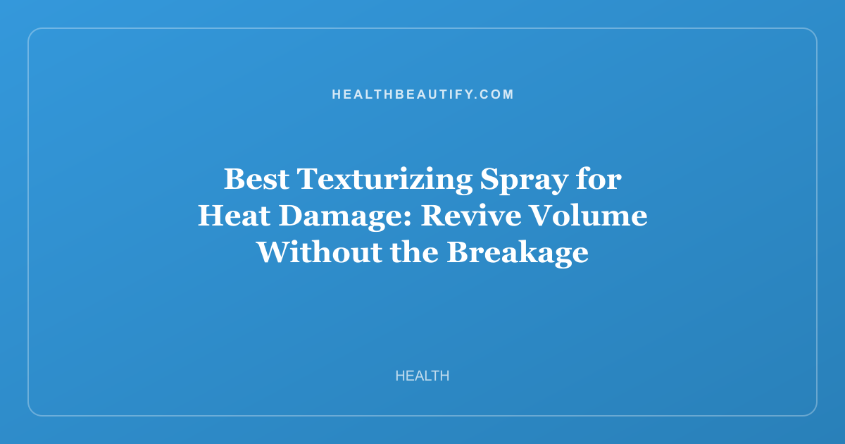 Best Texturizing Spray for Heat Damage: Revive Volume Without the Breakage