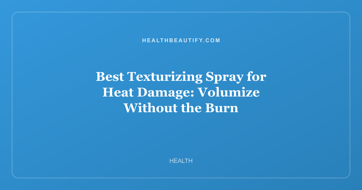 Best Texturizing Spray for Heat Damage: Volumize Without the Burn