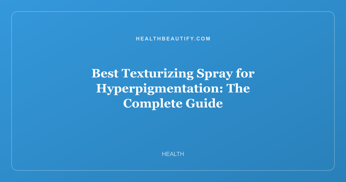 Best Texturizing Spray for Hyperpigmentation: The Complete Guide