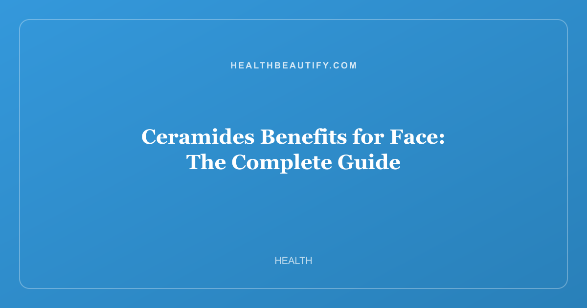 Ceramides Benefits for Face: The Complete Guide