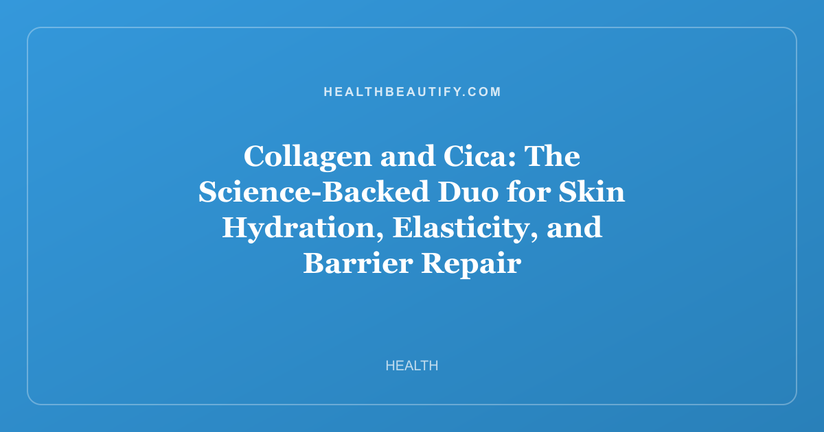 Collagen and Cica: The Science-Backed Duo for Skin Hydration, Elasticity, and Barrier Repair