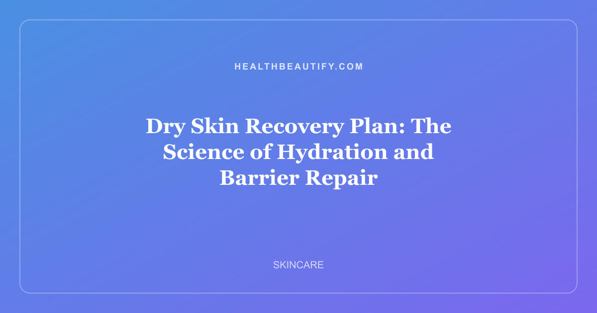 Dry Skin Recovery Plan: The Science of Hydration and Barrier Repair