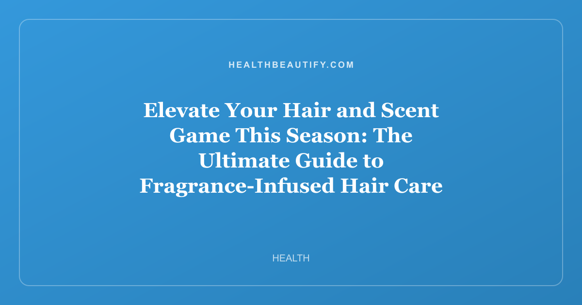 Elevate Your Hair and Scent Game This Season: The Ultimate Guide to Fragrance-Infused Hair Care and Seasonal Beauty Sales