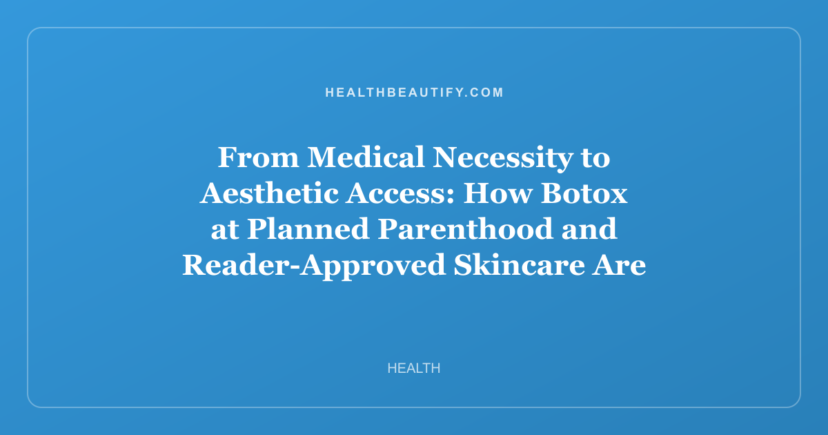 From Medical Necessity to Aesthetic Access: How Botox at Planned Parenthood and Reader-Approved Skincare Are Reshaping Beauty in 2026