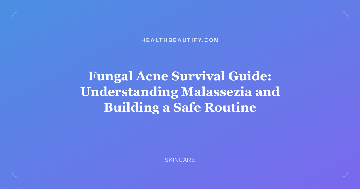 Fungal Acne Survival Guide: Understanding Malassezia and Building a Safe Routine