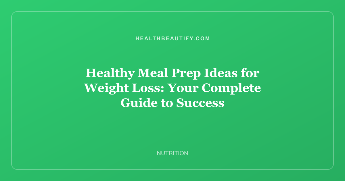 Healthy Meal Prep Ideas for Weight Loss: Your Complete Guide to Success