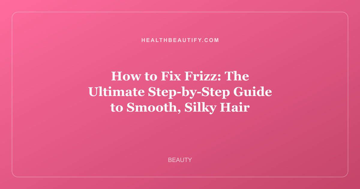 How to Fix Frizz: The Ultimate Step-by-Step Guide to Smooth, Silky Hair