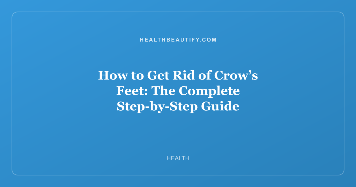 How to Get Rid of Crow’s Feet: The Complete Step-by-Step Guide