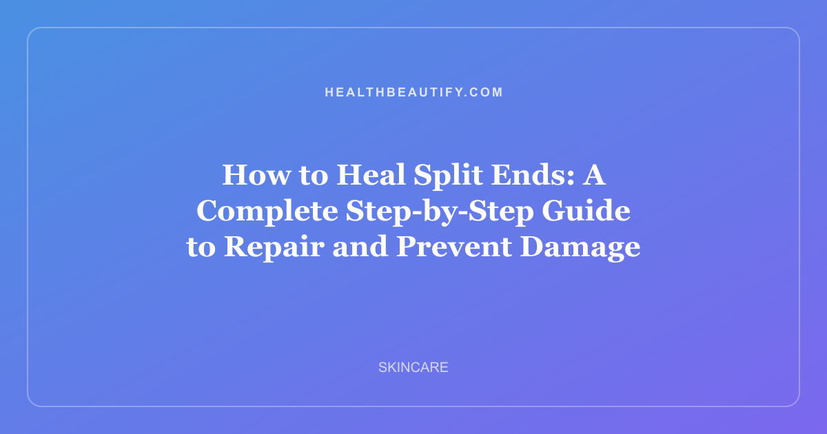 How to Heal Split Ends: A Complete Step-by-Step Guide to Repair and Prevent Damage