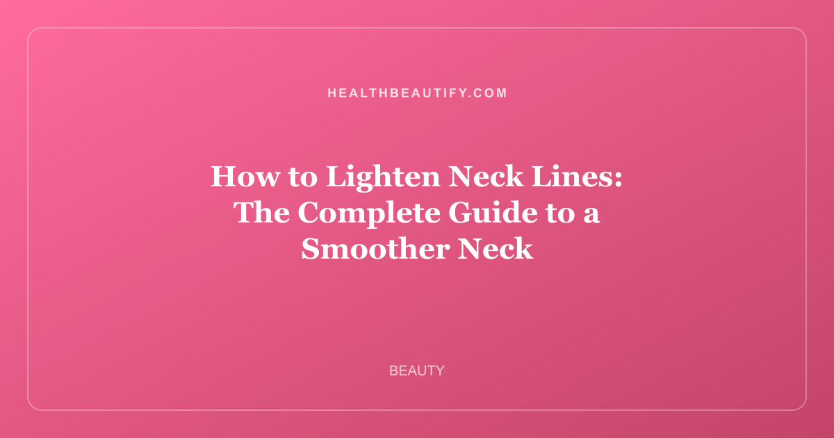 How to Lighten Neck Lines: The Complete Guide to a Smoother Neck
