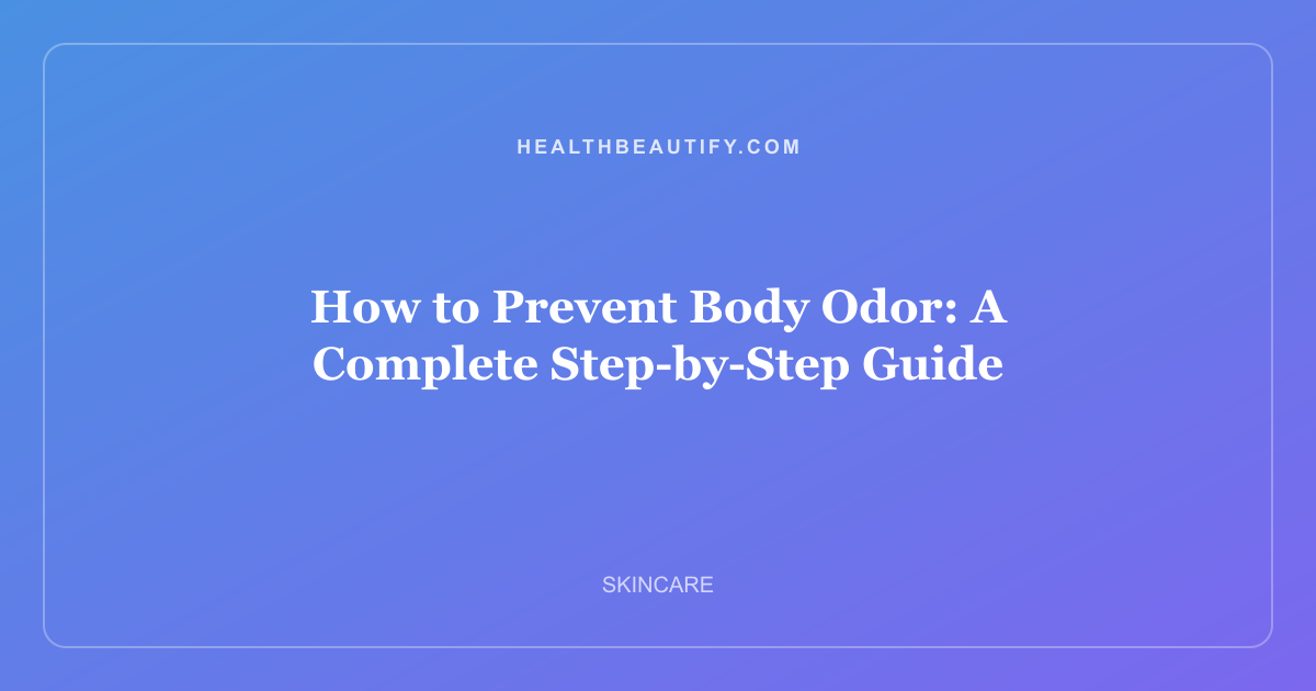 How to Prevent Body Odor: Complete Overview — A Complete Step-by-Step Guide