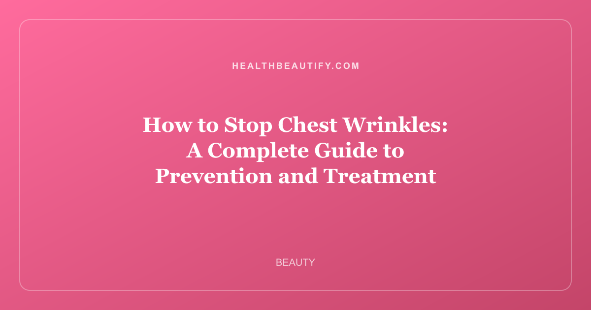 How to Stop Chest Wrinkles: A Complete Guide to Prevention and Treatment