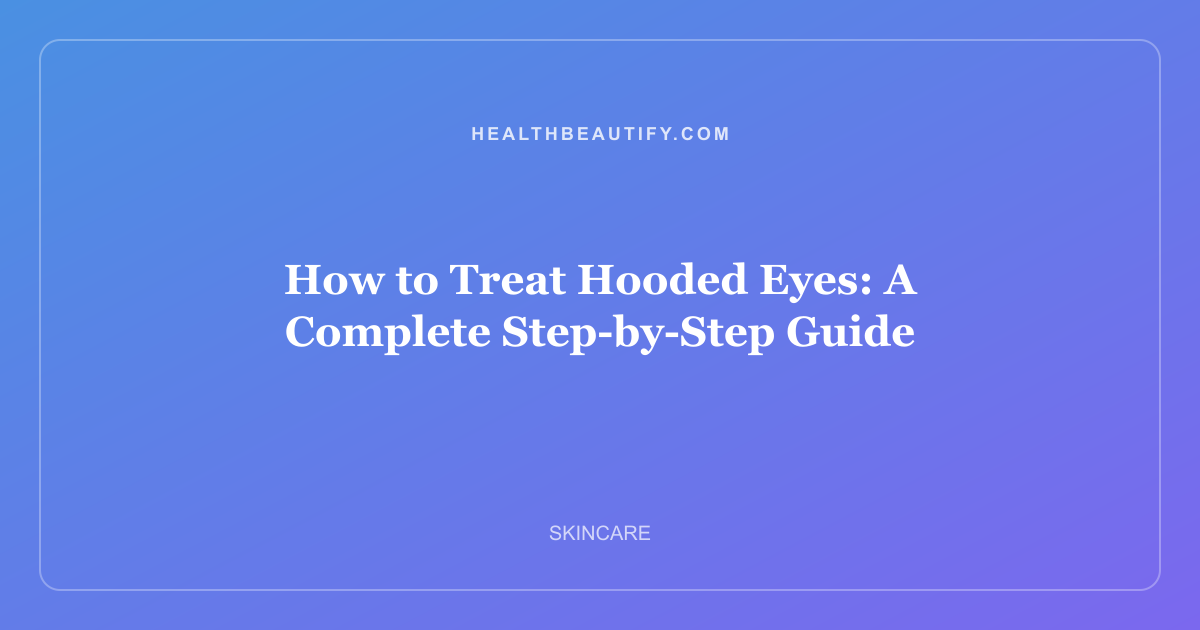 How to Treat Hooded Eyes: Complete Overview — A Complete Step-by-Step Guide